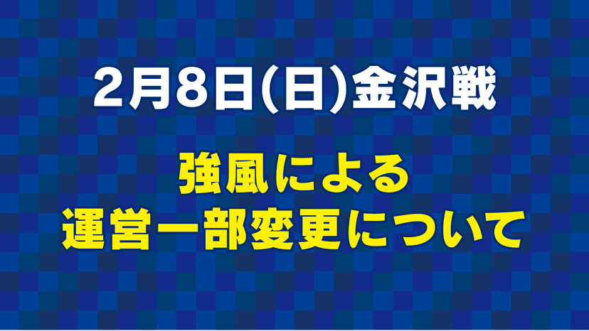 【重要】強風予報に伴う2月8日(日)金沢戦の運営変更について