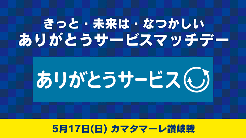 きっと・未来は・なつかしい ありがとうサービスマッチデー情報(5月17日 讃岐戦)